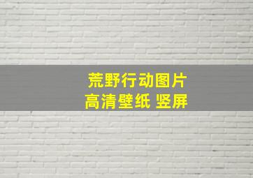 荒野行动图片高清壁纸 竖屏